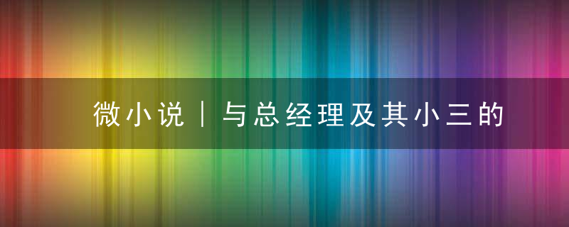 微小说︱与总经理及其小三的电梯偶遇