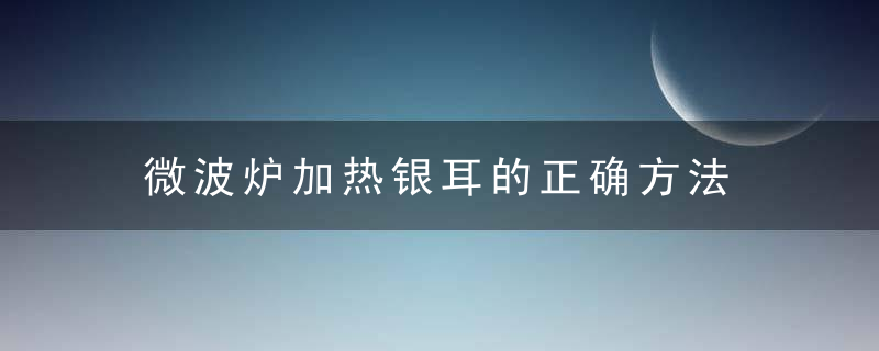 微波炉加热银耳的正确方法