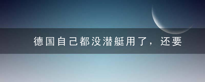 德国自己都没潜艇用了，还要争着给印度造潜艇