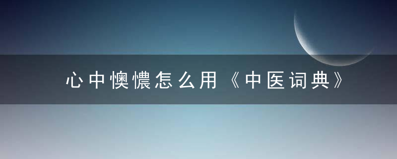 心中懊憹怎么用《中医词典》x~y 心中懊憹，心中懊憹是什么意思