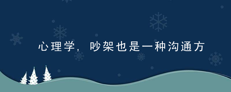 心理学,吵架也是一种沟通方式,会让关系变得深刻,牢固
