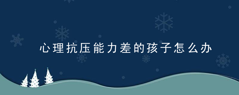 心理抗压能力差的孩子怎么办