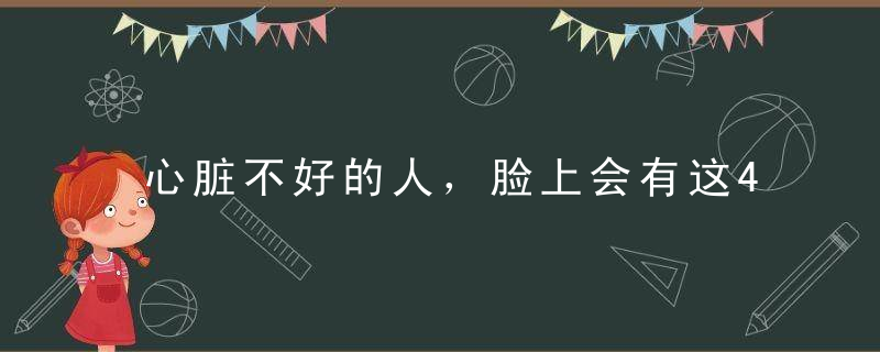心脏不好的人，脸上会有这4个表现，一发现最好去查一下