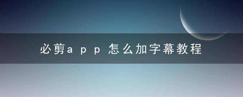 必剪app怎么加字幕教程