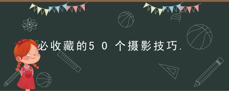 必收藏的50个摄影技巧.