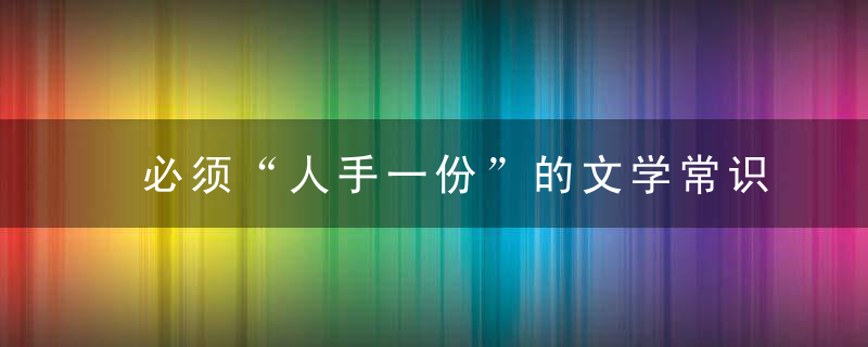 必须“人手一份”的文学常识，很难得！最后再发一次！