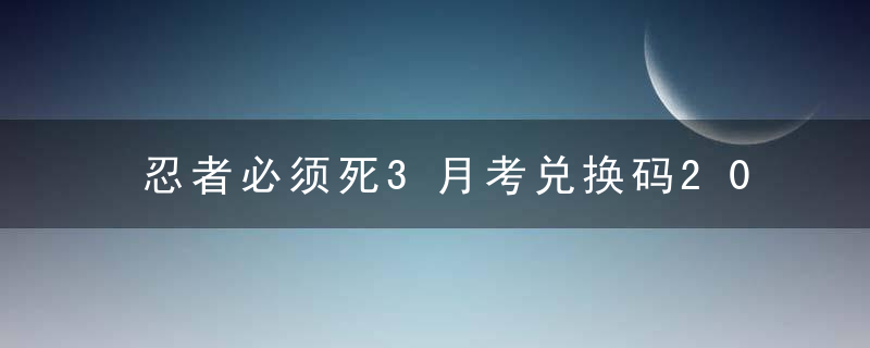 忍者必须死3月考兑换码2023年3月-三月月考兑换码礼包