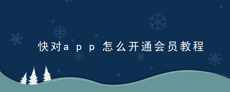 快对app怎么开通会员教程