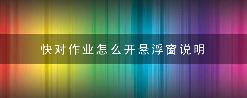 快对作业怎么开悬浮窗说明