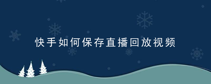 快手如何保存直播回放视频