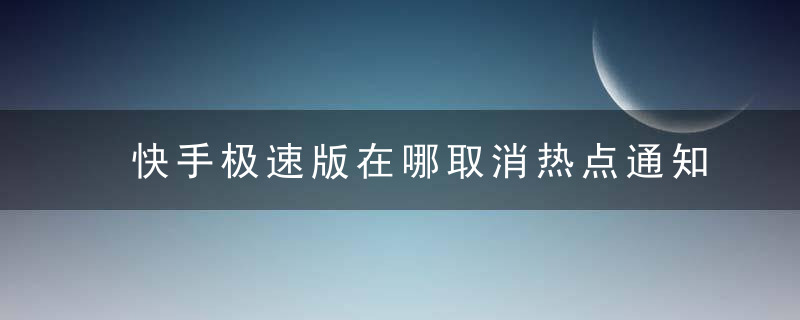 快手极速版在哪取消热点通知