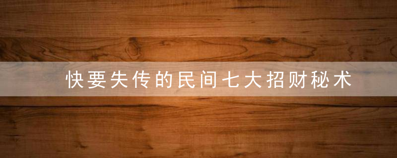 快要失传的民间七大招财秘术