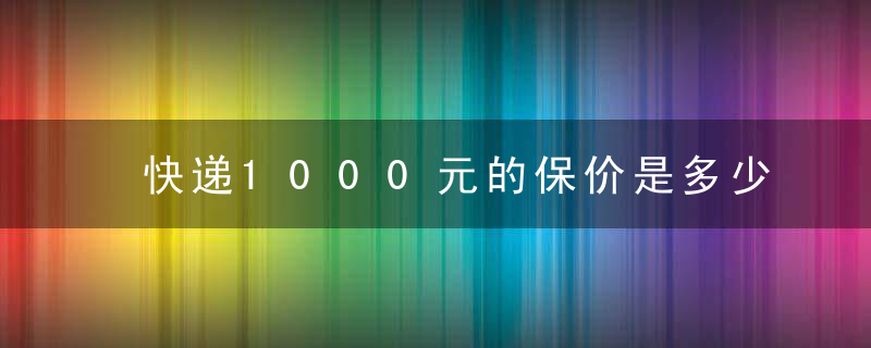 快递1000元的保价是多少？