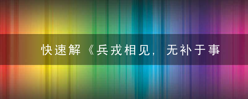 快速解《兵戎相见,无补于事;以理服人,实属明智》打一生肖