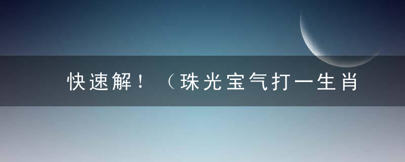 快速解！（珠光宝气打一生肖）是什么生肖代表什么动物