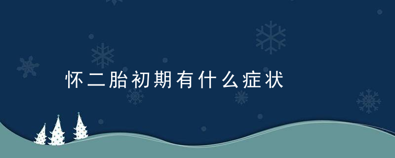 怀二胎初期有什么症状