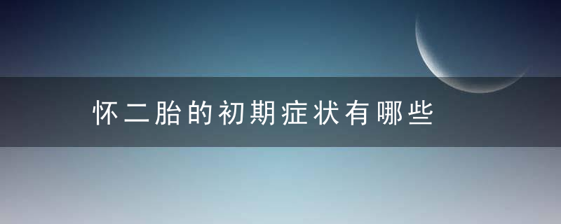 怀二胎的初期症状有哪些