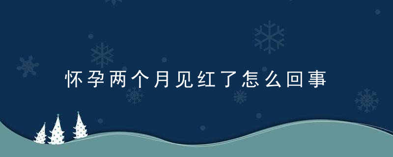 怀孕两个月见红了怎么回事