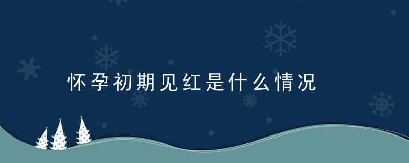 怀孕初期见红是什么情况