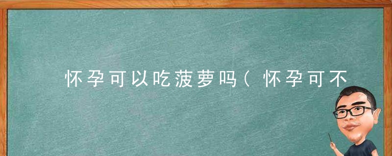 怀孕可以吃菠萝吗(怀孕可不可以吃菠萝)