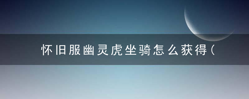 怀旧服幽灵虎坐骑怎么获得(燃烧的远征幽灵虎怎么获得)