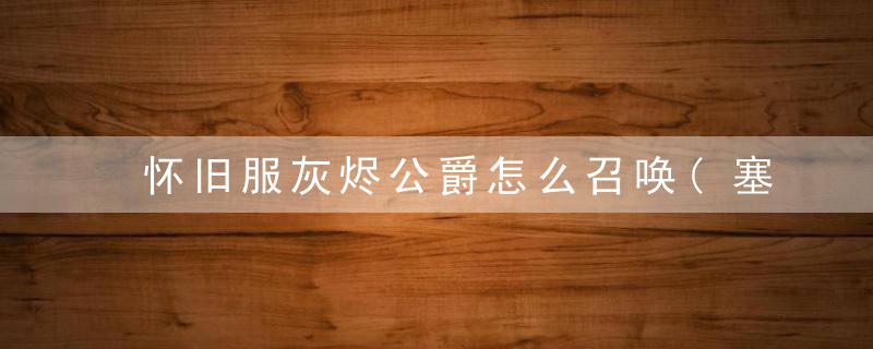 怀旧服灰烬公爵怎么召唤(塞纳留斯之怒灰烬公爵)