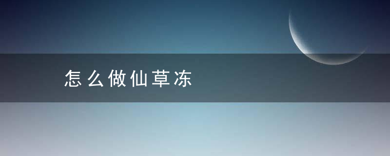 怎么做仙草冻