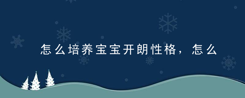 怎么培养宝宝开朗性格，怎么培养宝宝开朗性格和脾气