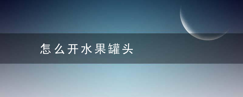 怎么开水果罐头