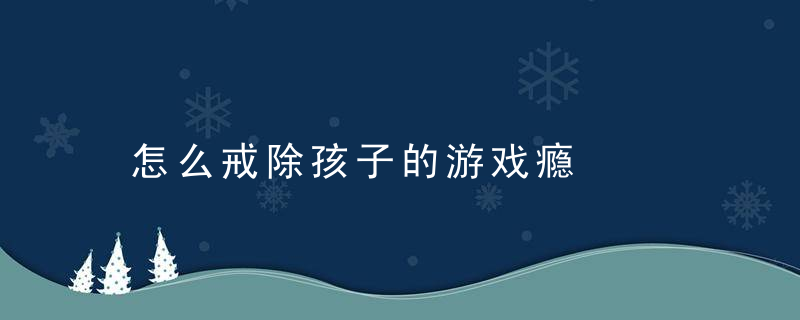 怎么戒除孩子的游戏瘾