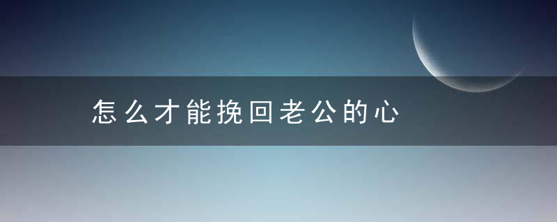 怎么才能挽回老公的心