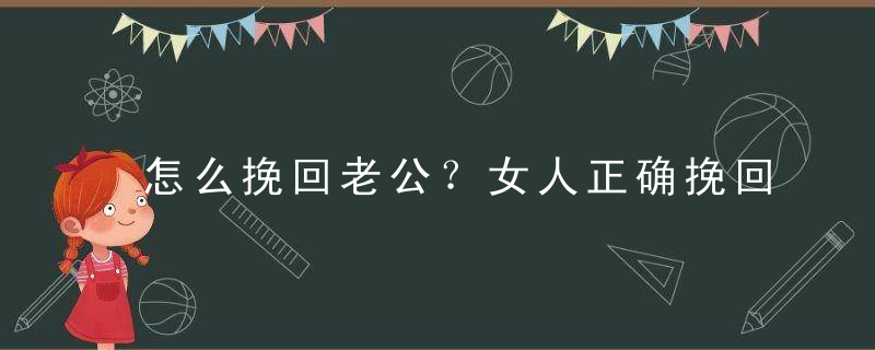 怎么挽回老公？女人正确挽回婚姻的方法