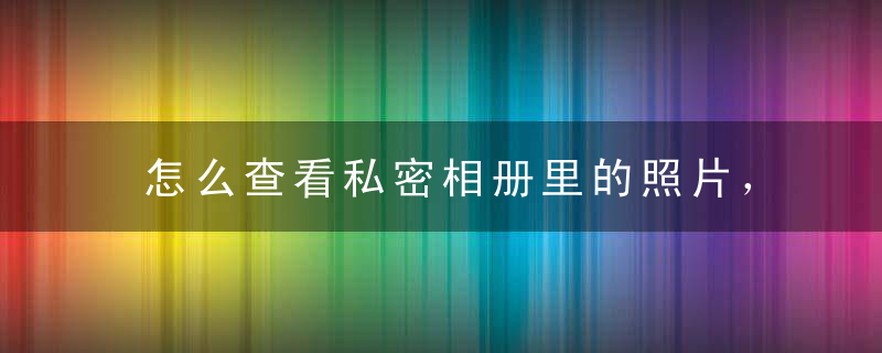 怎么查看私密相册里的照片，一加9怎么查看私密相册里的照片