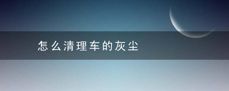 怎么清理车的灰尘