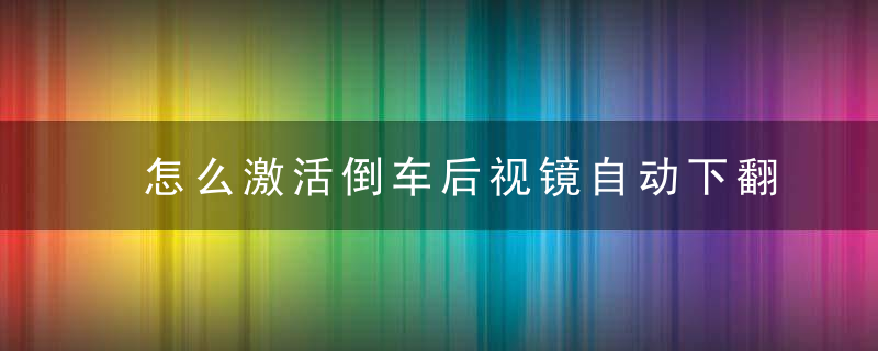 怎么激活倒车后视镜自动下翻