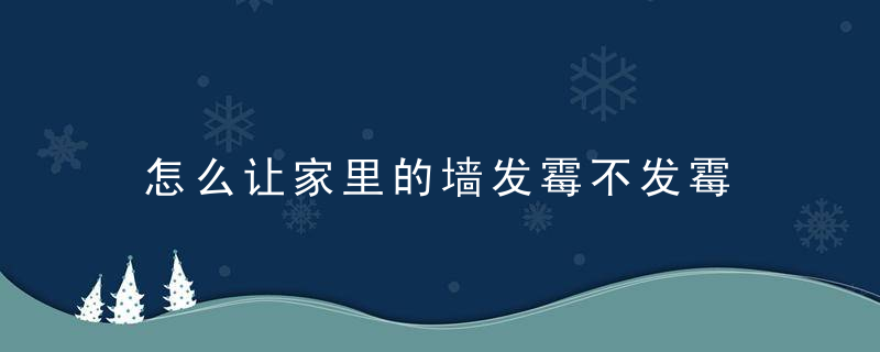 怎么让家里的墙发霉不发霉