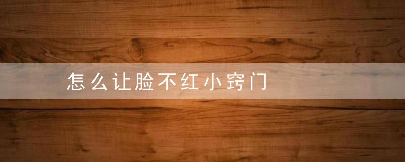 怎么让脸不红小窍门