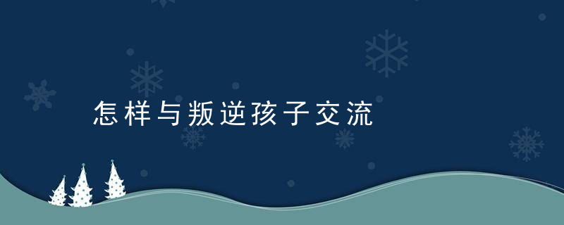 怎样与叛逆孩子交流