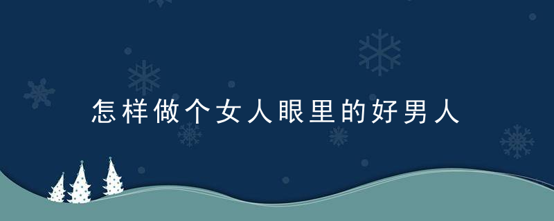 怎样做个女人眼里的好男人