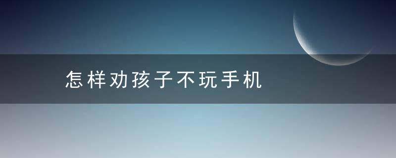 怎样劝孩子不玩手机