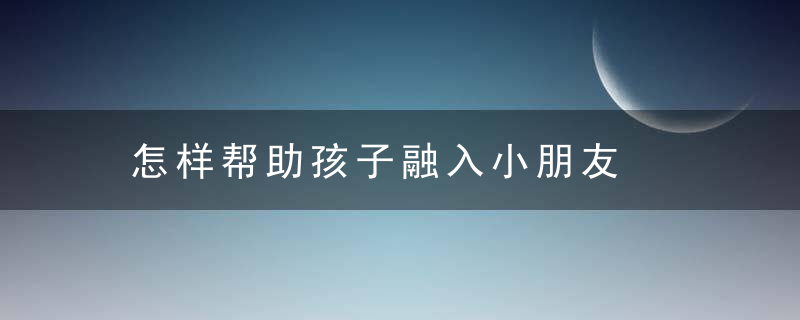 怎样帮助孩子融入小朋友