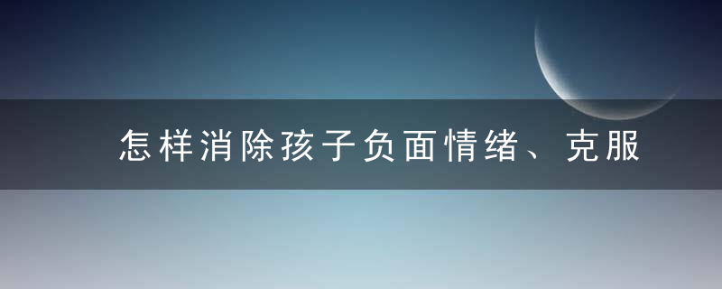 怎样消除孩子负面情绪、克服自卑心理