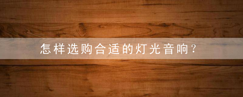 怎样选购合适的灯光音响？，怎样选购合适的二手房
