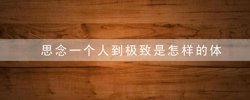 思念一个人到极致是怎样的体验看完忍不住泪目……