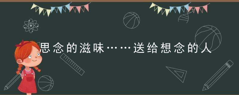 思念的滋味……送给想念的人！