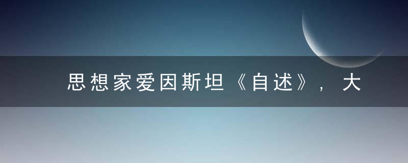 思想家爱因斯坦《自述》,大多数人的努力和追求,毫无意