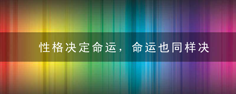 性格决定命运，命运也同样决定性格