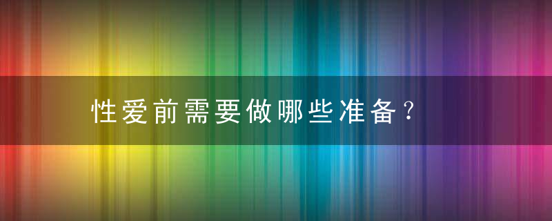 性爱前需要做哪些准备？