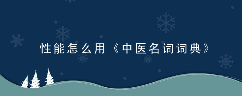 性能怎么用《中医名词词典》 性能