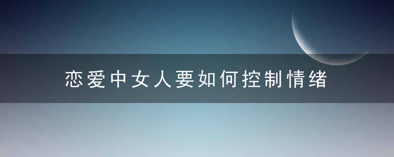 恋爱中女人要如何控制情绪